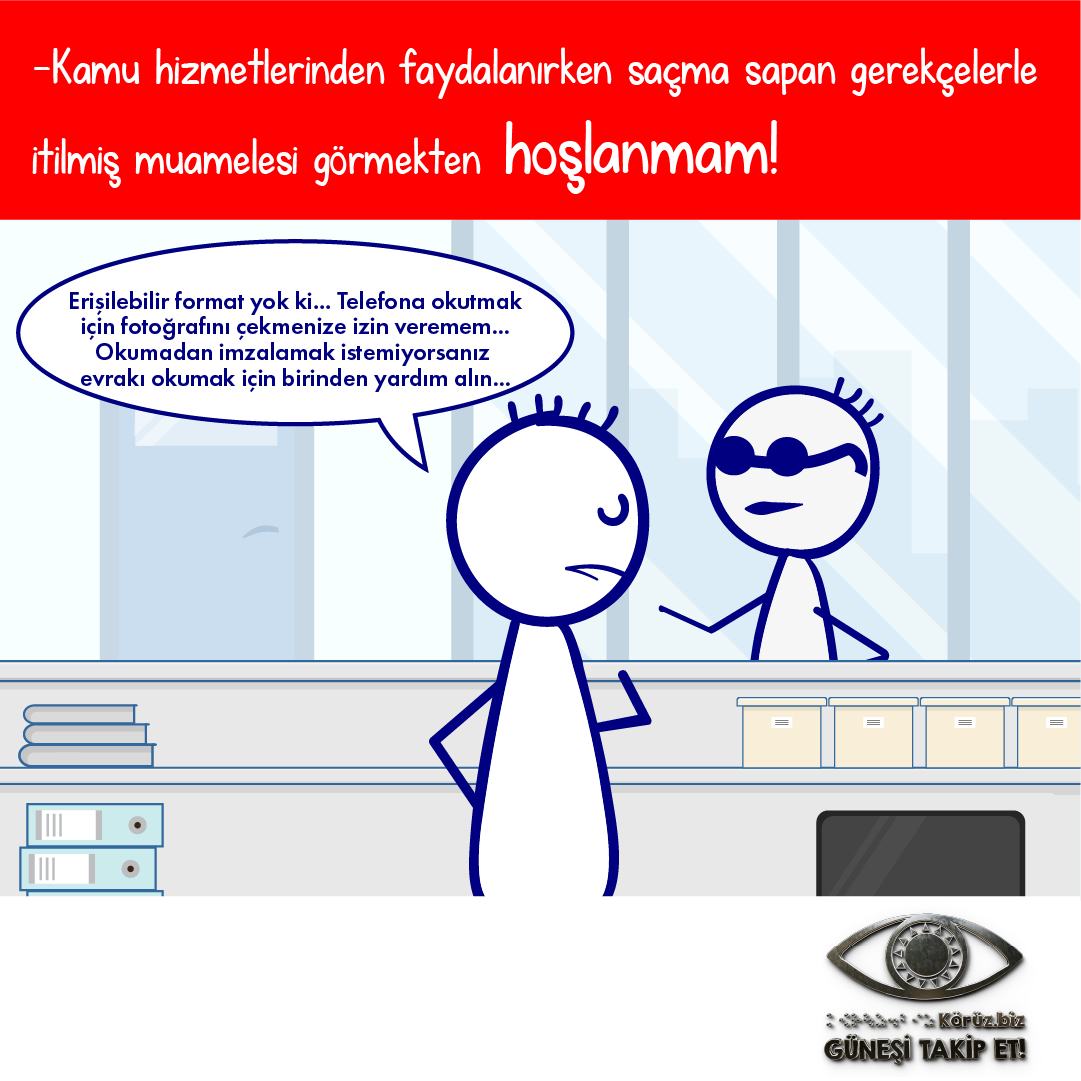 Görselde bir banko çizilmiş. Bankonun arkasında bir yetkili var, bankonun önündeyse bir kör var. Odadaki diğer eşyalar ise: Dışarı bakan bir pencere ve bir kapı. Gören kişi, hoşnutsuz bir yüz ifadesine sahip köre şöyle diyor: "Erişilebilir format yok ki… Telefona okutmak için fotoğrafını çekmenize izin veremem… Okumadan imzalamak istemiyorsanız evrakı okumak için birinden yardım alın…"