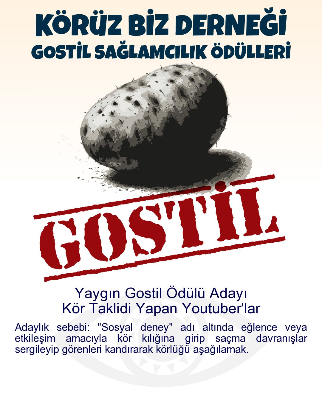 Gostil Kart: Yaygın Gostil Ödülü Adayı: Kör Taklidi Yapan Youtuber'lar - Adaylık sebebi: "Sosyal deney" adı altında eğlence veya etkileşim amacıyla kör kılığına girip saçma davranışlar sergileyip görenleri kandırarak körlüğü aşağılamak.