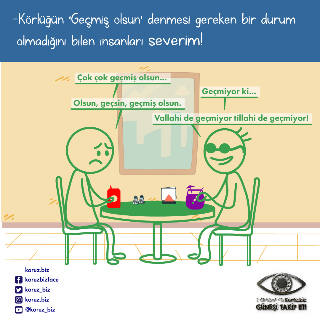 Görselde bir kafede konuşan biri kör iki kişi çizilmiş. Aralarında şu diyalog geçiyor:
Gören: Çok çok geçmiş olsun…
Kör: Geçmiyor ki…
Gören: Olsun, geçsin, geçmiş olsun.
Kör: Vallahi de geçmiyor tillahi de geçmiyor!